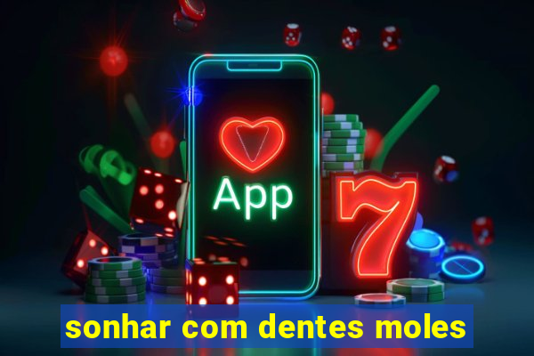 sonhar com dentes moles